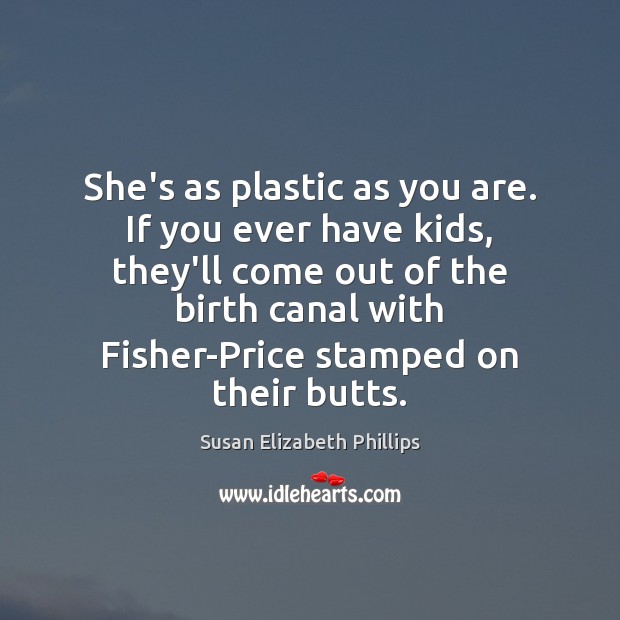She’s as plastic as you are. If you ever have kids, they’ll Susan Elizabeth Phillips Picture Quote