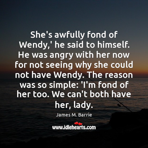 She’s awfully fond of Wendy,’ he said to himself. He was James M. Barrie Picture Quote