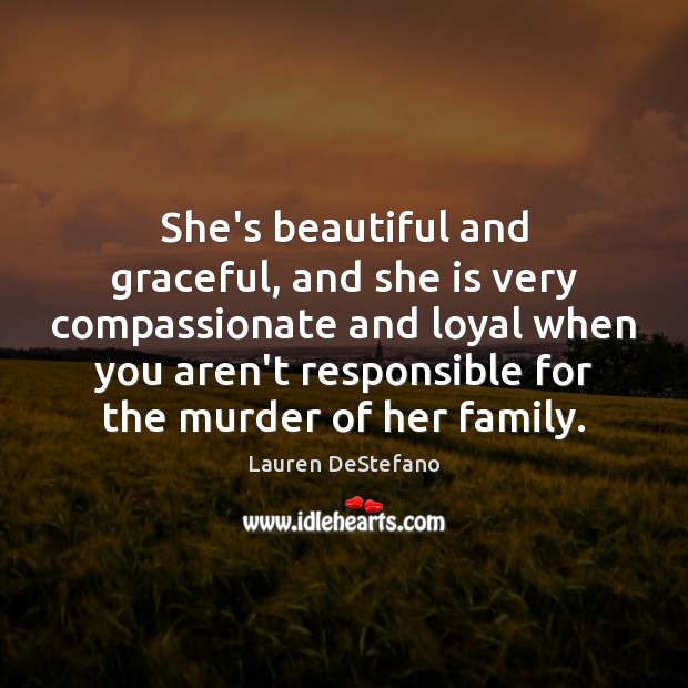 She’s beautiful and graceful, and she is very compassionate and loyal when Lauren DeStefano Picture Quote