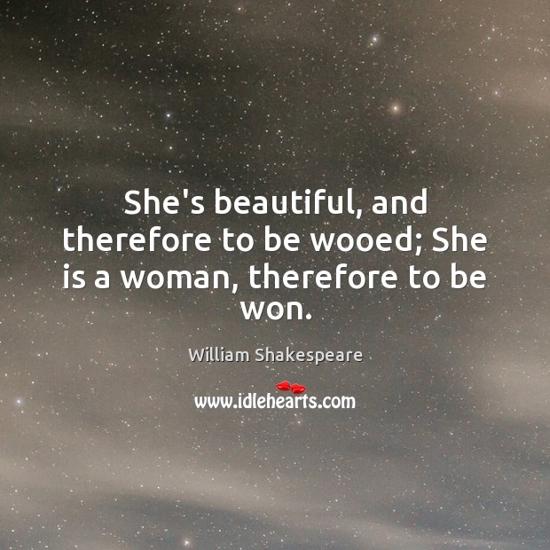 She’s beautiful, and therefore to be wooed; She is a woman, therefore to be won. William Shakespeare Picture Quote