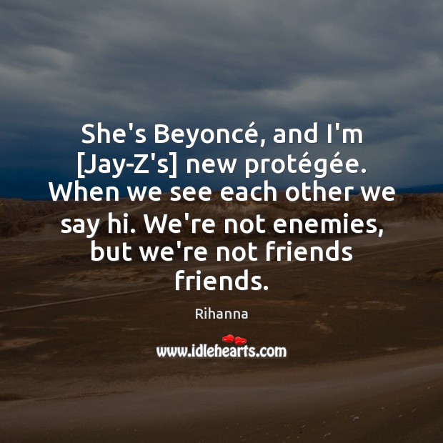 She’s Beyoncé, and I’m [Jay-Z’s] new protégée. When we see Image