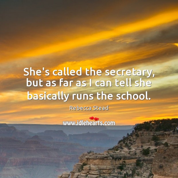 She’s called the secretary, but as far as I can tell she basically runs the school. Rebecca Stead Picture Quote