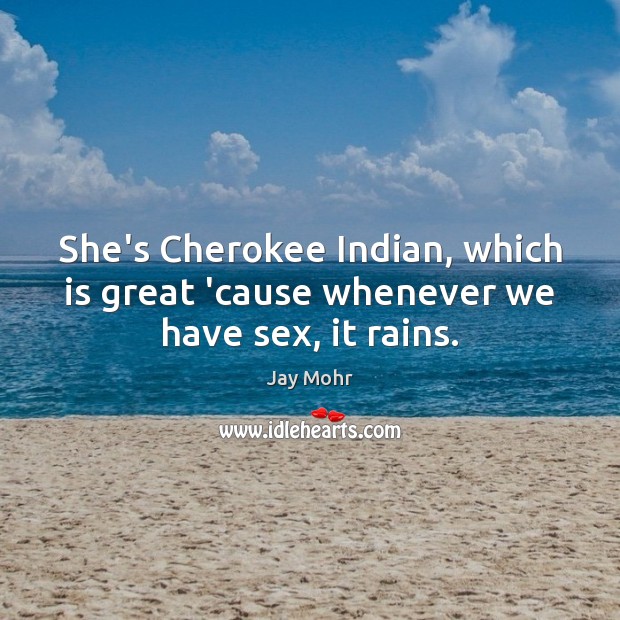 She’s Cherokee Indian, which is great ’cause whenever we have sex, it rains. Jay Mohr Picture Quote