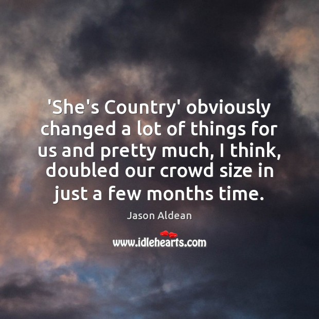 ‘She’s Country’ obviously changed a lot of things for us and pretty Jason Aldean Picture Quote