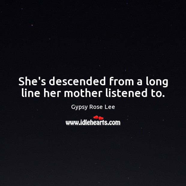 She’s descended from a long line her mother listened to. Image