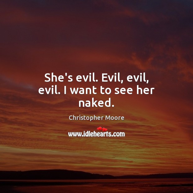 She’s evil. Evil, evil, evil. I want to see her naked. Christopher Moore Picture Quote