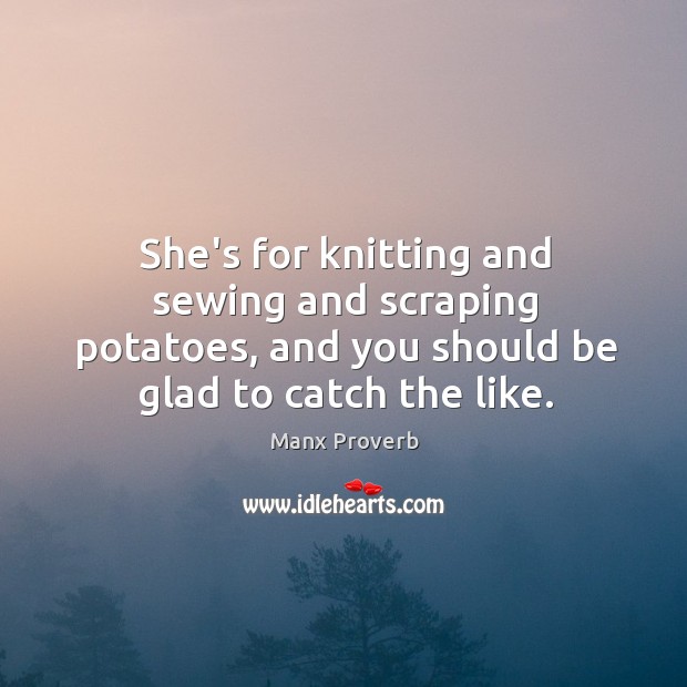 She’s for knitting and sewing and scraping potatoes Manx Proverbs Image