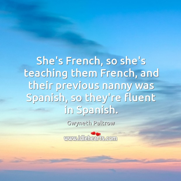She’s French, so she’s teaching them French, and their previous nanny was Gwyneth Paltrow Picture Quote