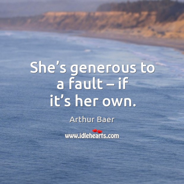 She’s generous to a fault – if it’s her own. Arthur Baer Picture Quote