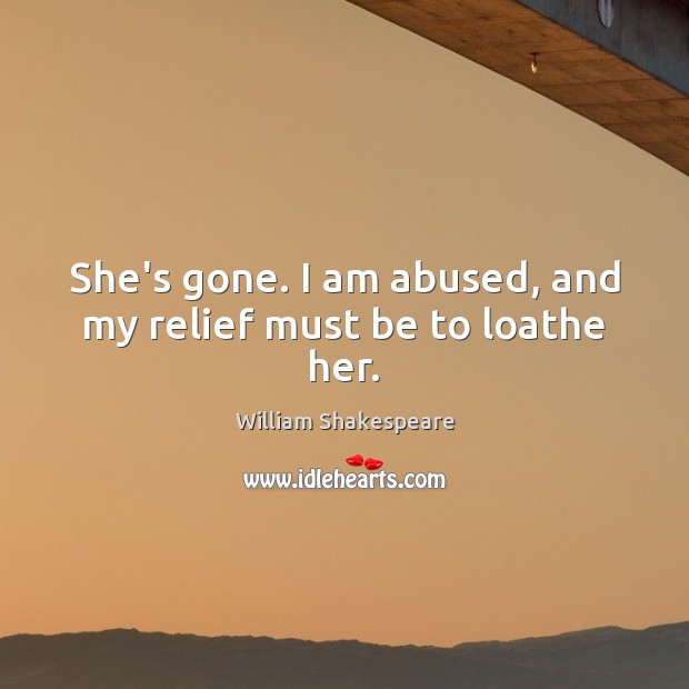 She’s gone. I am abused, and my relief must be to loathe her. Image