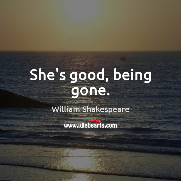 She’s good, being gone. William Shakespeare Picture Quote