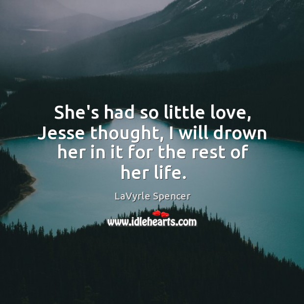 She’s had so little love, Jesse thought, I will drown her in it for the rest of her life. Image