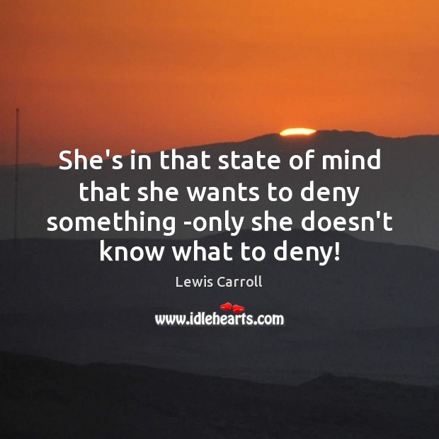 She’s in that state of mind that she wants to deny something Lewis Carroll Picture Quote