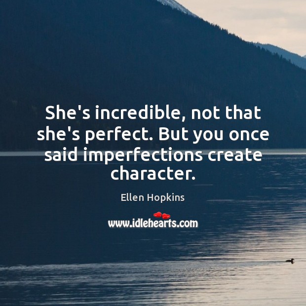 She’s incredible, not that she’s perfect. But you once said imperfections create Image