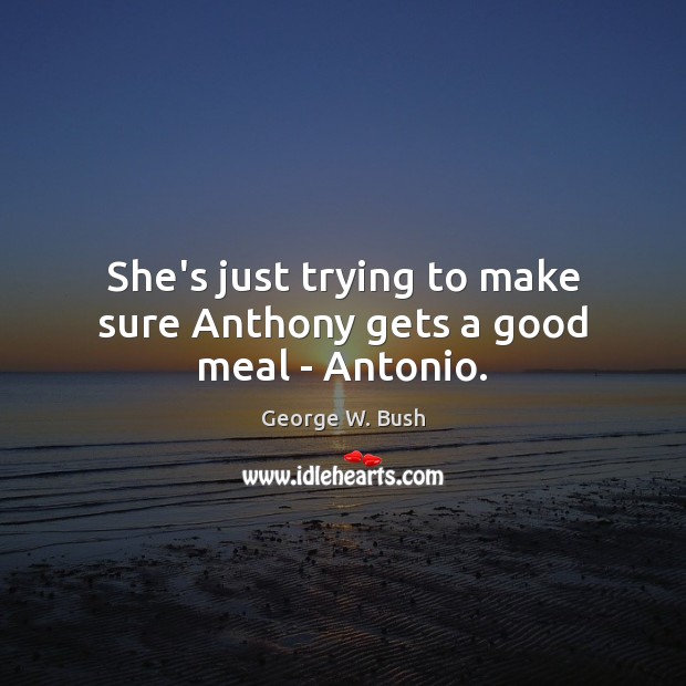 She’s just trying to make sure Anthony gets a good meal – Antonio. Image
