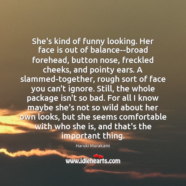She’s kind of funny looking. Her face is out of balance–broad forehead, Haruki Murakami Picture Quote