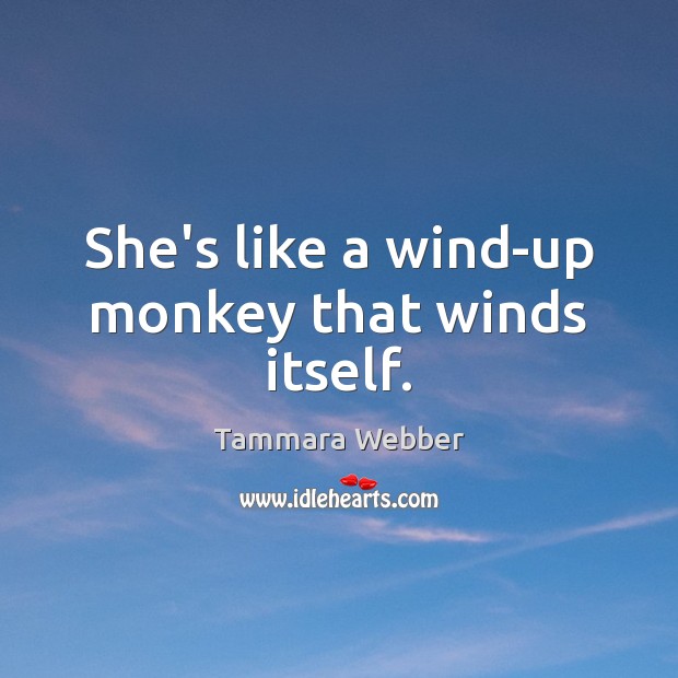 She’s like a wind-up monkey that winds itself. Tammara Webber Picture Quote