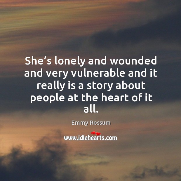 She’s lonely and wounded and very vulnerable and it really is a story about people at the heart of it all. Image