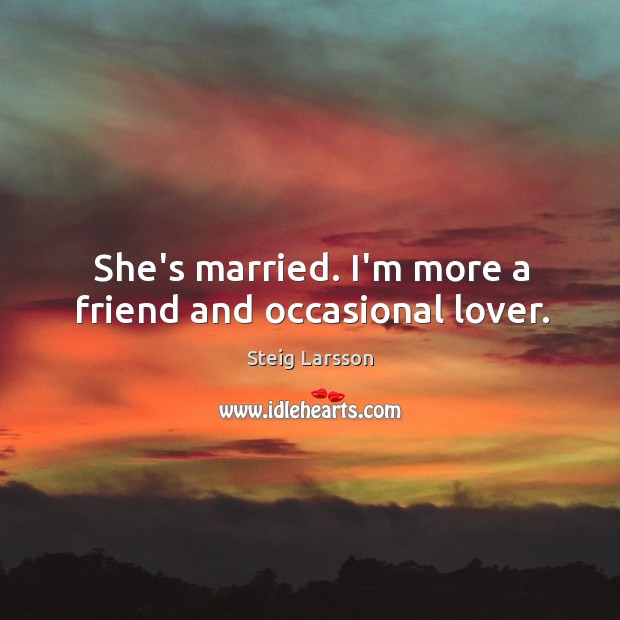 She’s married. I’m more a friend and occasional lover. Steig Larsson Picture Quote