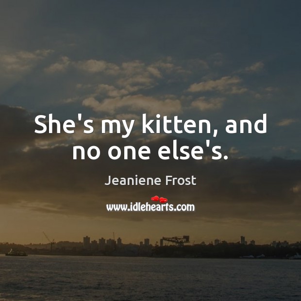 She’s my kitten, and no one else’s. Jeaniene Frost Picture Quote