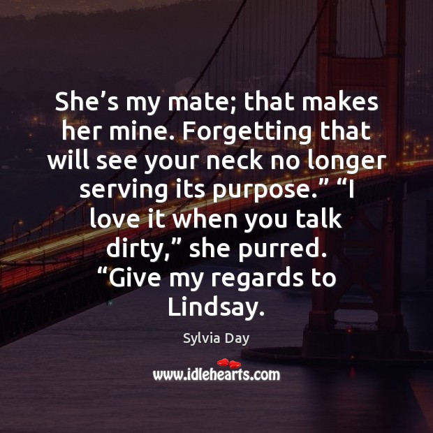 She’s my mate; that makes her mine. Forgetting that will see Sylvia Day Picture Quote