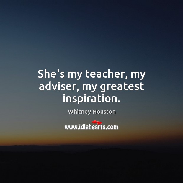 She’s my teacher, my adviser, my greatest inspiration. Whitney Houston Picture Quote