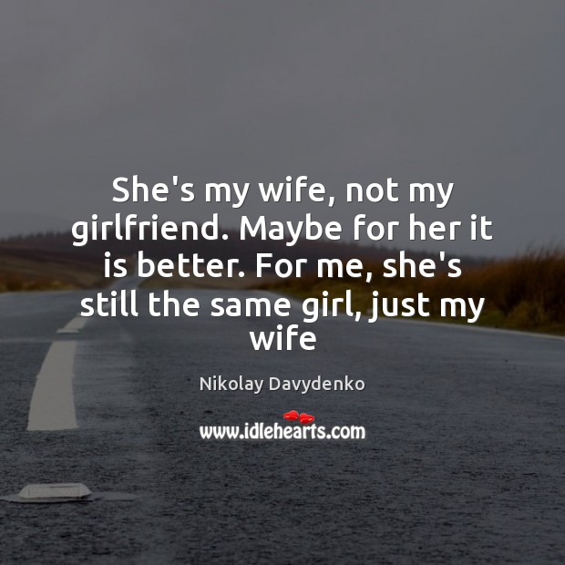 She’s my wife, not my girlfriend. Maybe for her it is better. Nikolay Davydenko Picture Quote