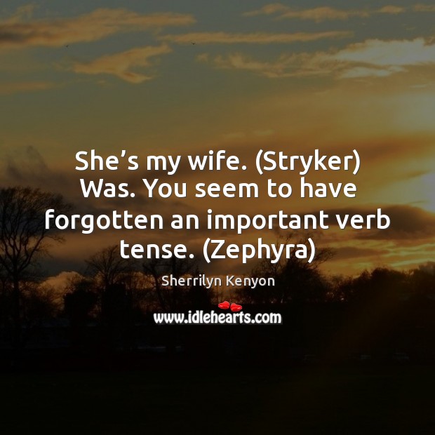 She’s my wife. (Stryker) Was. You seem to have forgotten an Image