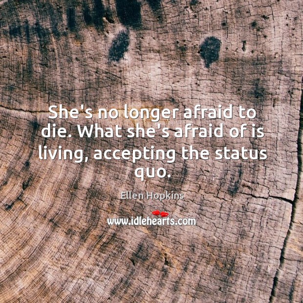 She’s no longer afraid to die. What she’s afraid of is living, accepting the status quo. Ellen Hopkins Picture Quote