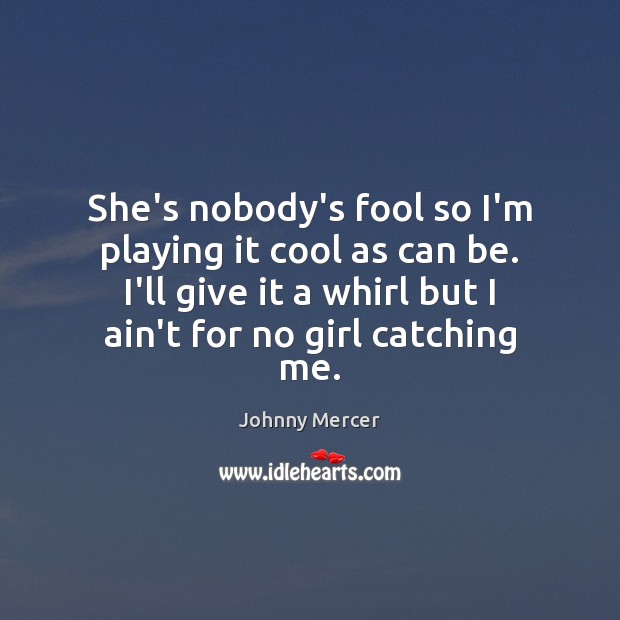 She’s nobody’s fool so I’m playing it cool as can be. I’ll Johnny Mercer Picture Quote