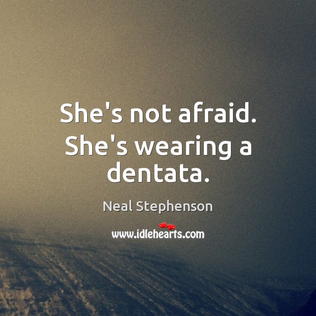 She’s not afraid. She’s wearing a dentata. Neal Stephenson Picture Quote