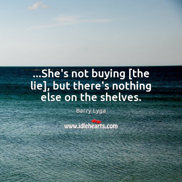 …She’s not buying [the lie], but there’s nothing else on the shelves. Image
