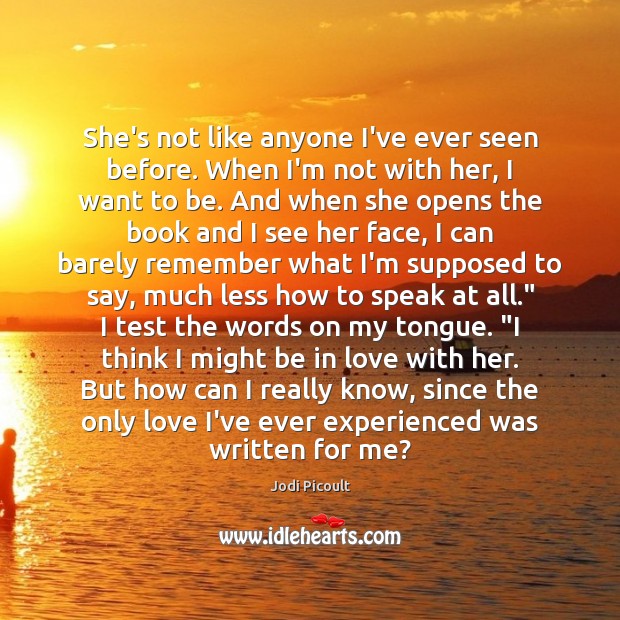 She’s not like anyone I’ve ever seen before. When I’m not with Jodi Picoult Picture Quote