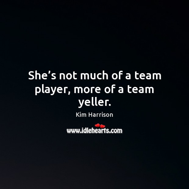 She’s not much of a team player, more of a team yeller. Kim Harrison Picture Quote