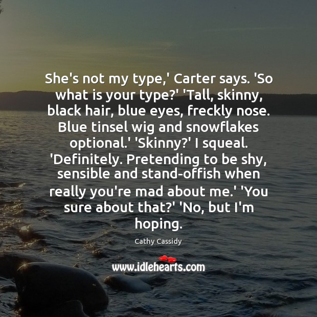 She’s not my type,’ Carter says. ‘So what is your type? Cathy Cassidy Picture Quote