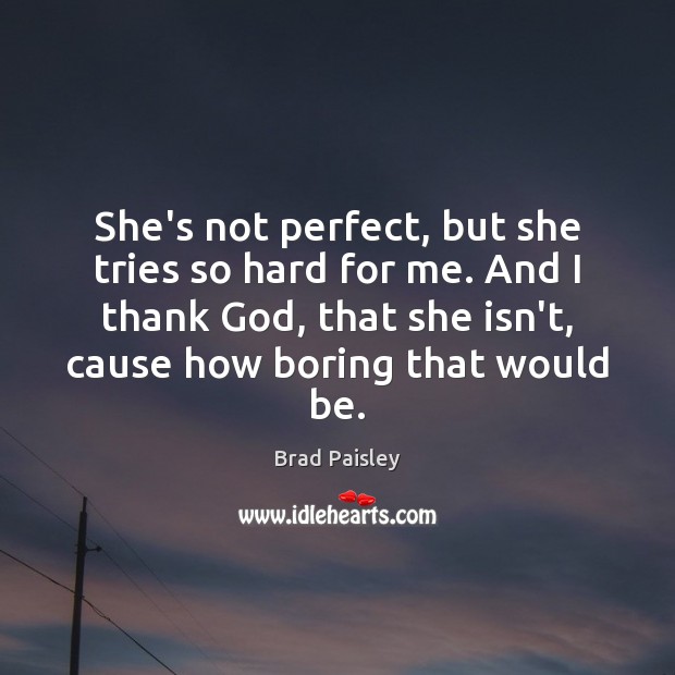 She’s not perfect, but she tries so hard for me. And I Brad Paisley Picture Quote