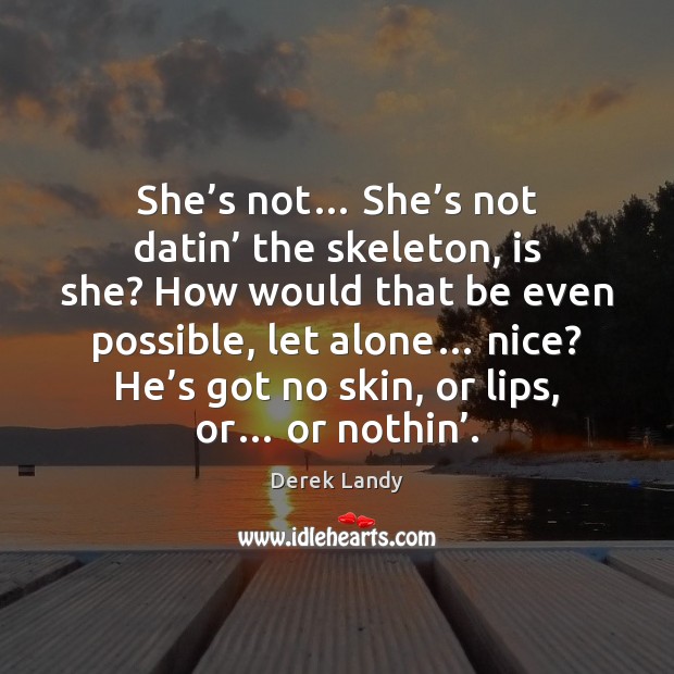 She’s not… She’s not datin’ the skeleton, is she? How Derek Landy Picture Quote