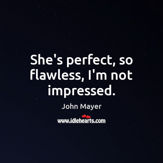 She’s perfect, so flawless, I’m not impressed. John Mayer Picture Quote