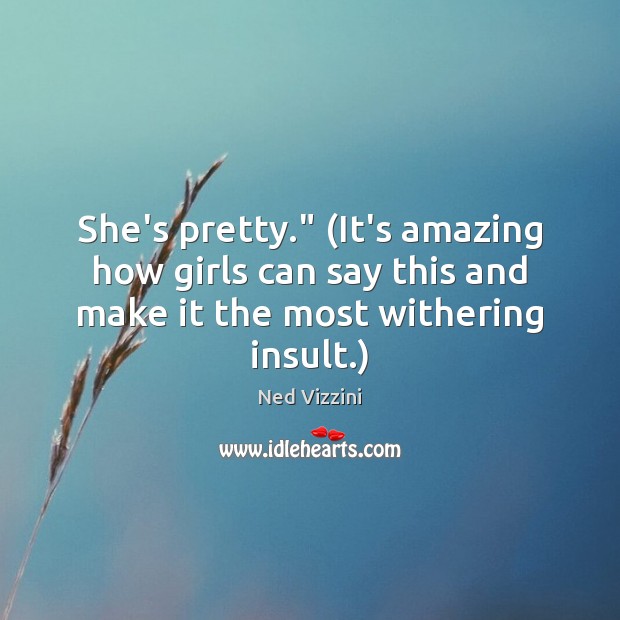 She’s pretty.” (It’s amazing how girls can say this and make it Ned Vizzini Picture Quote