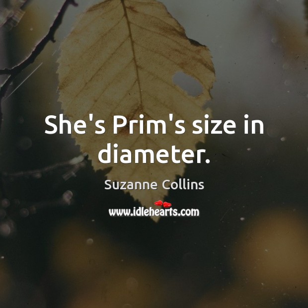 She’s Prim’s size in diameter. Suzanne Collins Picture Quote