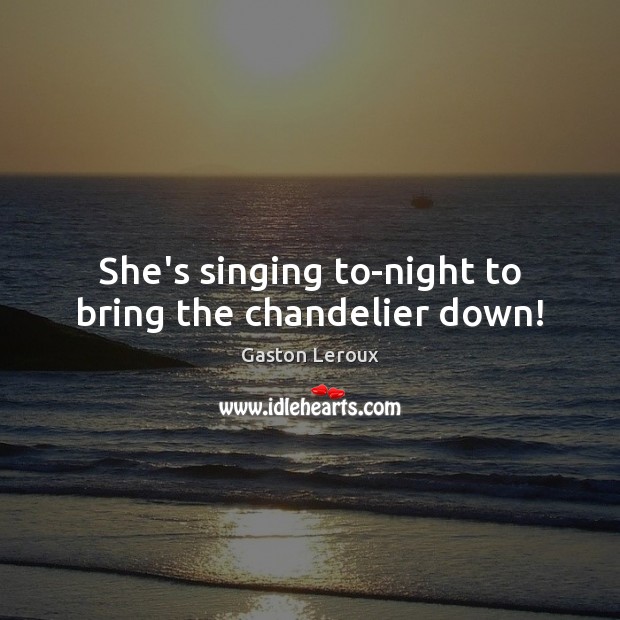 She’s singing to-night to bring the chandelier down! Gaston Leroux Picture Quote