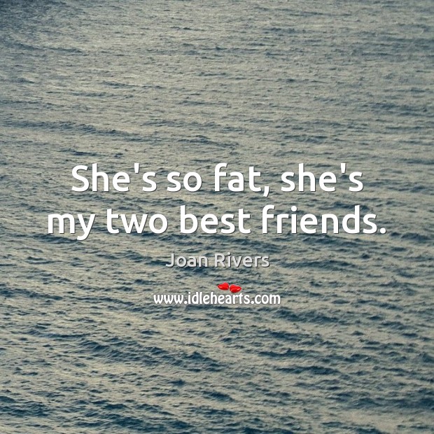 She’s so fat, she’s my two best friends. Joan Rivers Picture Quote