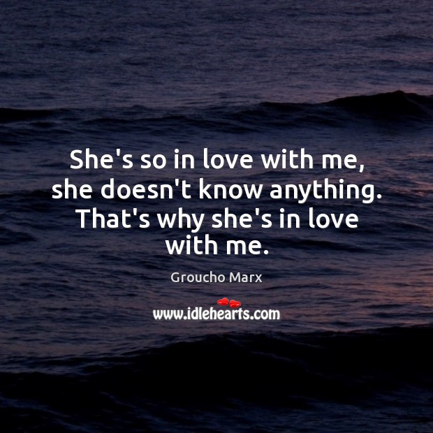 She’s so in love with me, she doesn’t know anything. That’s why she’s in love with me. Image