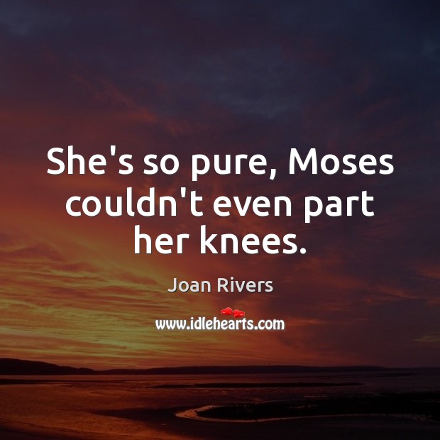 She’s so pure, Moses couldn’t even part her knees. Joan Rivers Picture Quote