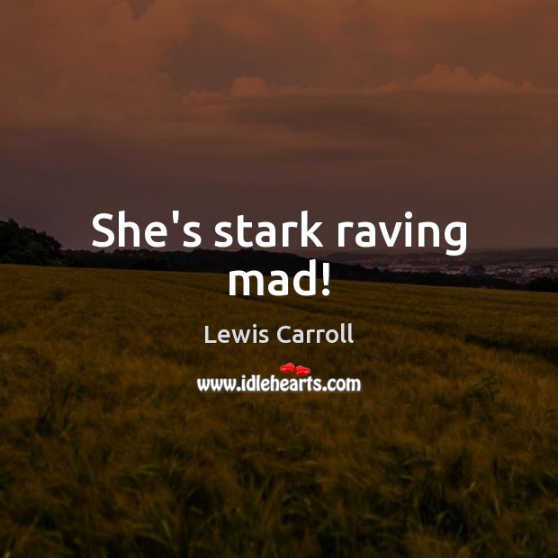 She’s stark raving mad! Lewis Carroll Picture Quote