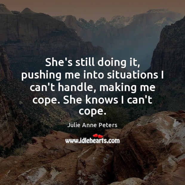 She’s still doing it, pushing me into situations I can’t handle, making Julie Anne Peters Picture Quote