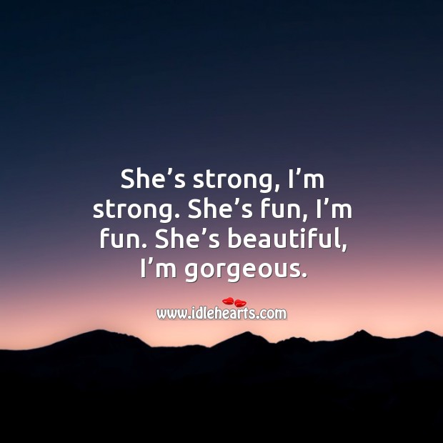 She’s strong, I’m strong. She’s beautiful, I’m gorgeous. Life Quotes Image