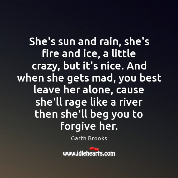 She’s sun and rain, she’s fire and ice, a little crazy, but Garth Brooks Picture Quote