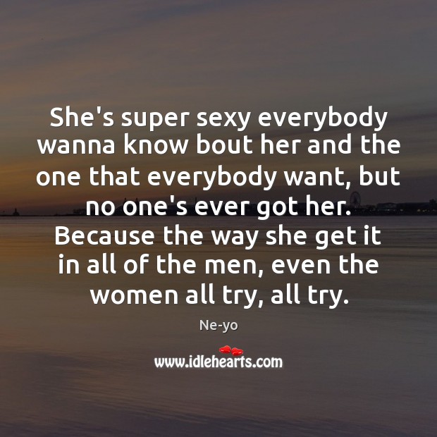 She’s super sexy everybody wanna know bout her and the one that Ne-yo Picture Quote