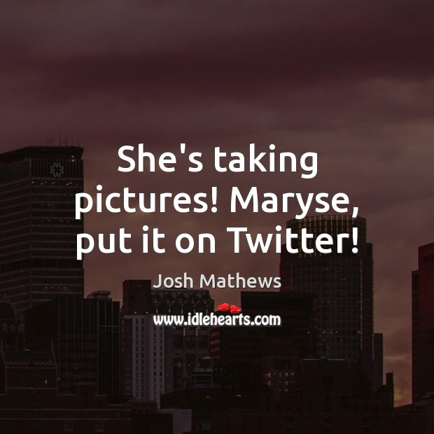 She’s taking pictures! Maryse, put it on Twitter! Image